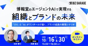 【博報堂BIZ GARAGE主催】博報堂のエージェントAIで実現する、組織とブランドの未来 「ひと」と「AI」がワンチームで描く、ブランド成長の実現シナリオ