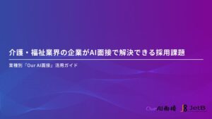 【Our AI面接】介護・福祉業界の企業様向けにAI面接の有用性をまとめた資料「介護・福祉業界の企業がAI面接で解決できる採用課題」を無料公開【JetB株式会社】