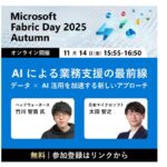 ヘッドウォータース、「Microsoft Fabric Day 2025 Autumn ～生成AIを使いこなす組織のためのデータ整備 最初の一歩～」で、「AIによる業務支援の最前線」について講演します