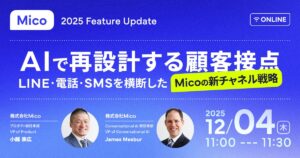2025 Mico Feature Update、最新機能やAI活用をご紹介する「AIで再設計する顧客接点」をテーマにウェビナー開催決定！