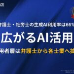 弁護士・社労士の生成AI利用率は66%。広がるAI活用〜利用者層は弁護士から各士業へ拡大〜