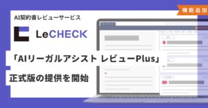 「LeCHECK」、「AIリーガルアシスト レビューPlus」正式版の提供を開始