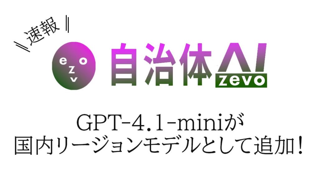 自治体AI zevoにて、GPT-4.1-mini が本日2025年11月20日（木曜日）より利用可能に！新たな国内リージョンの生成AIモデルを追加！