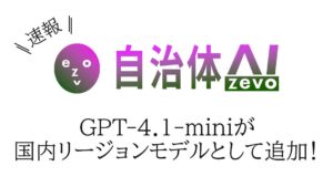 自治体AI zevoにて、GPT-4.1-mini が本日2025年11月20日（木曜日）より利用可能に！新たな国内リージョンの生成AIモデルを追加！