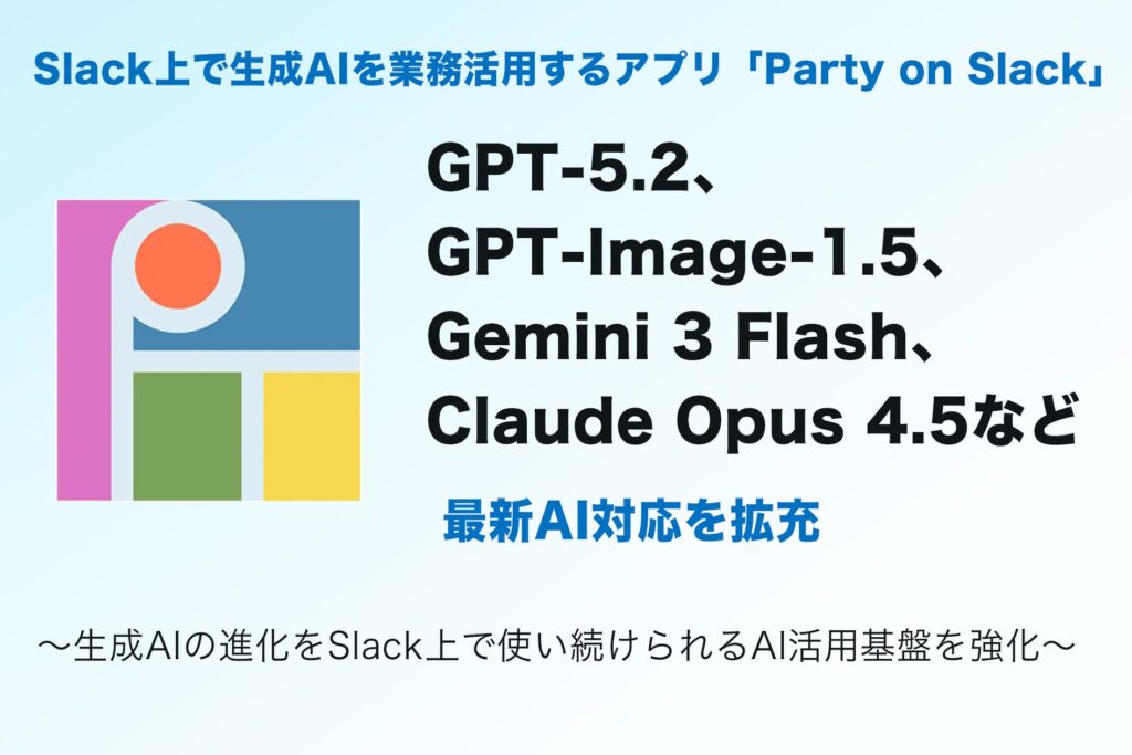 Slack上で生成AIを業務活用する「Party on Slack」、GPT-5.2、GPT-Image-1.5、Gemini 3 Flash、Claude Opus 4.5など最新AI対応を拡充