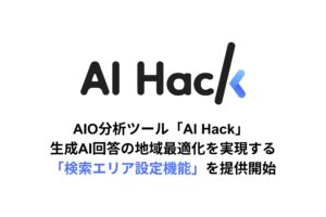 AI Hack提供のAIO分析ツール「AI Hack」が生成AI回答の地域最適化を実現する「検索エリア設定機能」を提供開始