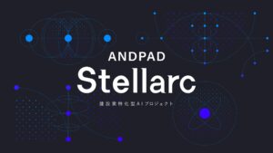 アンドパッド、建設業特化型AIプロジェクト「ANDPAD Stellarc」を始動