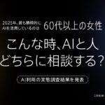 2025年、最も積極的にAIを活用しているのは「60代以上の女性」【こんな時、AIと人、どちらに相談する？】AI利用の実態調査結果を発表
