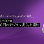 対話型AI面接サービス「PeopleX AI面接」、アルバイト採用向けに1面接500円の新プラン提供を開始