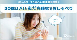 【会話AIロボット「Romi」】成人の日「20歳のAI利用実態調査」20歳のAI利用経験率は72.6%　利用経験者のうち7割が「悩み相談・おしゃべり」利用