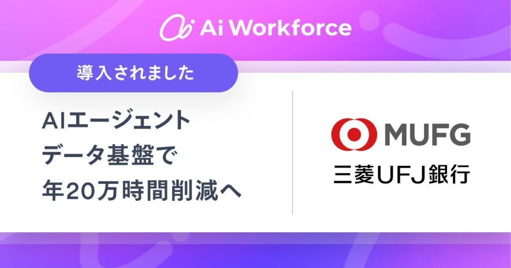 LayerXが開発する「Ai Workforce」、三菱ＵＦＪ銀行に行内外データと連携したAIエージェントデータ基盤を提供開始。提案書自動生成により、年間20万時間の削減を目指す