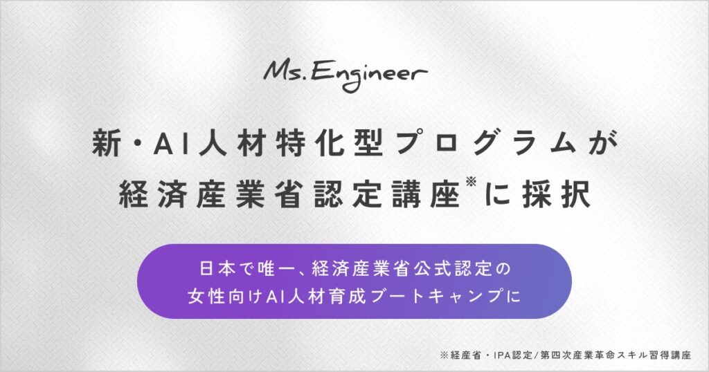Ms.Engineerの新・女性AI人材特化型プログラムが経済産業省「第四次産業革命スキル習得講座」に認定