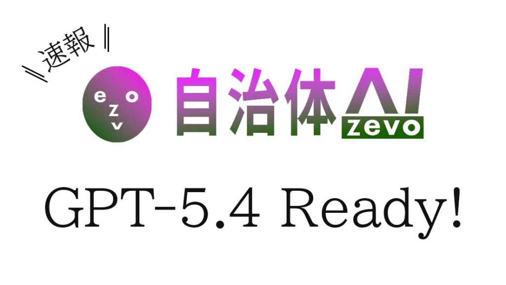 【GPT‑5.4】自治体AI zevoにて2026年3月11日より提供開始！
