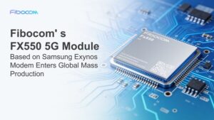 新たなマイルストーンを達成！Samsung Exynos Modemを搭載したFibocomのFx550 5Gモジュールが世界的な量産を開始