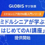 GLOBIS 学び放題、ミドルシニア向けAI超入門シリーズ「ミドルシニアが学ぶ！はじめてのAI講座」を提供開始！30のプロンプトテンプレート提供でAI活用を“すぐ実践”