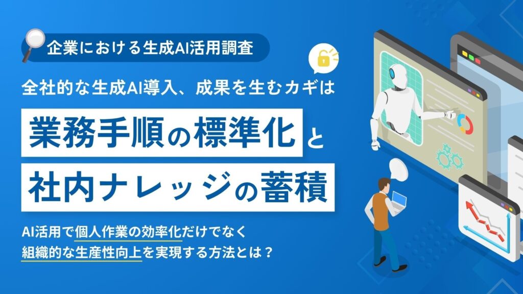 【企業における生成AI活用調査】全社的な生成AI導入、成果を生むカギは「業務手順の標準化」と「社内ナレッジの蓄積」