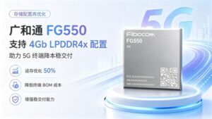 存储降容重大突破：广和通FG550攻关4Gb LPDDR4x成功，助力5G 终端成本和交付竞争力