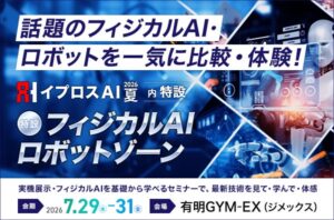 【初開催】フィジカルAI・ロボット関連8社が集結。「フィジカルAI/ロボットゾーン」を新設＜イプロスAI 2026 夏＞