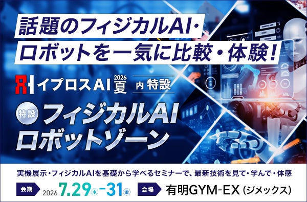 【初開催】フィジカルAI・ロボット関連8社が集結。「フィジカルAI/ロボットゾーン」を新設＜イプロスAI 2026 夏＞