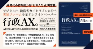 AI時代の行政能力を「行政AX」と再定義。デジタル庁・総務省ガイドラインに沿う実装フレームを示すホワイトペーパー『行政AX─AIの導入論ではなく、行政能力の変革論』を自治体首長・幹部・議員に限定公開