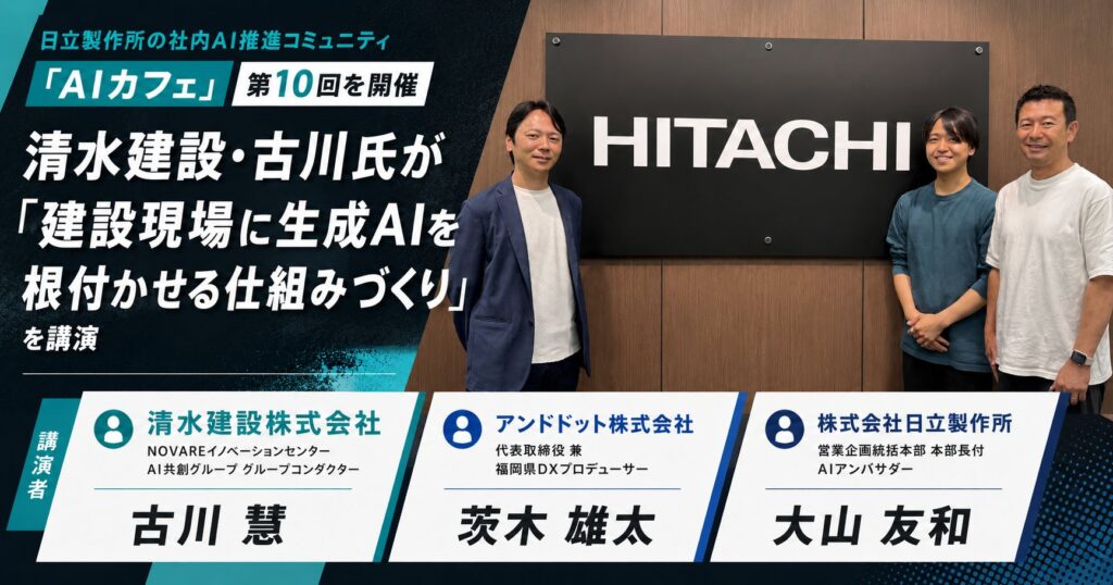 日立製作所の社内AI推進コミュニティ「AIカフェ」第10回を開催清水建設・古川氏が「建設現場に生成AIを根付かせる仕組みづくり」を講演