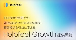 Human to AIからAI to AI時代の到来を見据え、顧客接点を収益に変える「Helpfeel Growth」提供開始