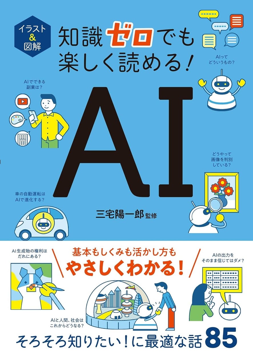 【本日発売】シリーズ累計８０万部超！　 AIを正しく使うために知っておきたい知識が満載！『イラスト＆図解　知識ゼロでも楽しく読める！　AI』が9月7日（月）発売！