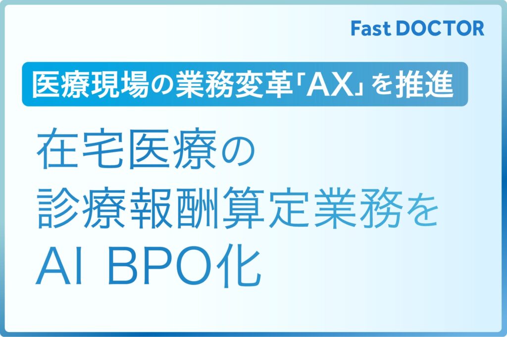 ファストドクター、AIを活用した医療現場の業務変革を推進　在宅医療の診療報酬算定業務をAI BPO化