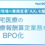 ファストドクター、AIを活用した医療現場の業務変革を推進　在宅医療の診療報酬算定業務をAI BPO化