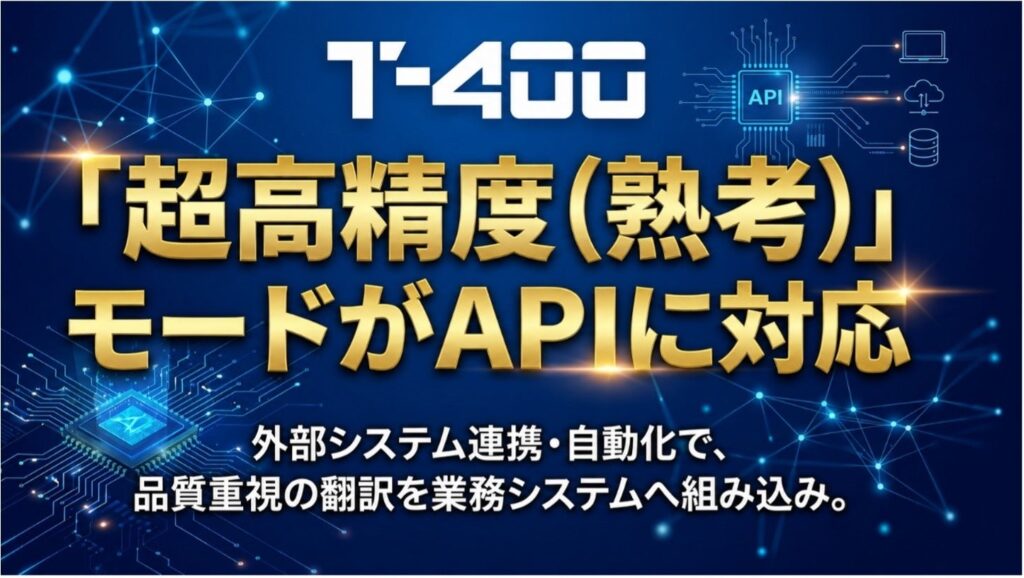 高精度産業翻訳AI「T-4OO」、『超高精度（熟考）』モードがAPIに対応
