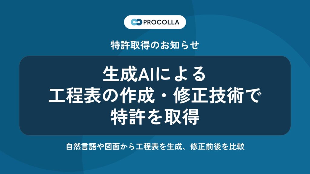 AIクラウド工程管理システム『PROCOLLA（プロコラ）』生成AIによる工程表の作成と修正前後の比較技術で特許を取得〜自然言語や図面から工程表を生成し、修正の前後を見比べて確認できる仕組みを実装〜