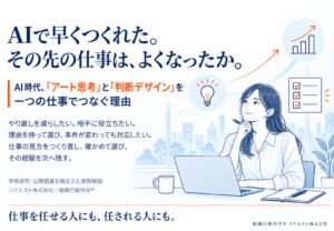 AIで早くつくれた。その先の仕事は、よくなったか。―「アート思考」と「判断デザイン」を一つの仕事でつなぐ理由を22ページで公開