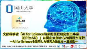 【岡山大学】文部科学省「AI for Science萌芽的挑戦研究創出事業（SPReAD）」に岡山大学から20課題が採択～AI for Scienceを活用した研究力強化を一層推進～