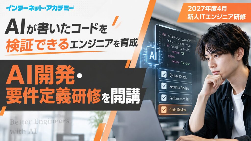 AIが書いたコードを検証できる新人エンジニアを育てる「AI開発・要件定義研修」を新設。インターネット・アカデミー、2027年度 新人ITエンジニア研修オープン講座の日程を公開