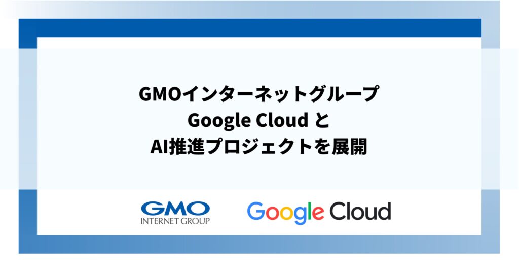 GMOインターネットグループ、Google Cloud とAI推進プロジェクトを展開