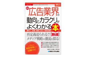 AIの登場で変化する広告の"いま"がわかる！ 広告会社の業態や業務に携わる人の日常、媒体社や協力会社などの姿を紹介する、広告業界がわかる入門書の改訂第6版が刊行！