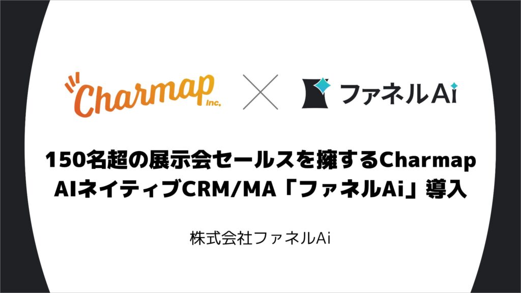 150名超の展示会セールスを擁するCharmapがAIネイティブCRM/MA「ファネルAi 」で業務基盤を構築 〜展示会事業の顧客・案件管理、見積・請求業務の一元化を推進〜