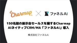150名超の展示会セールスを擁するCharmapがAIネイティブCRM/MA「ファネルAi 」で業務基盤を構築 〜展示会事業の顧客・案件管理、見積・請求業務の一元化を推進〜